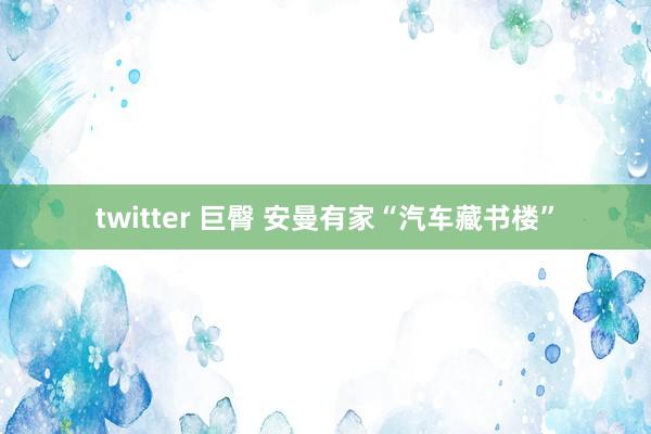 twitter 巨臀 安曼有家“汽车藏书楼”