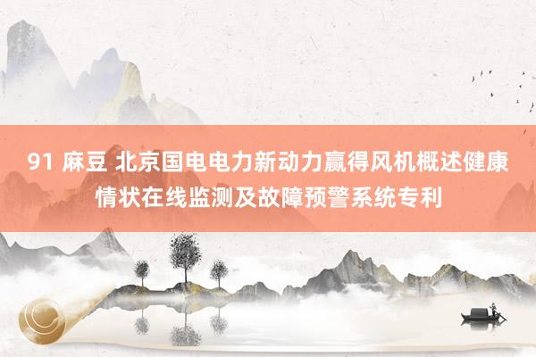 91 麻豆 北京国电电力新动力赢得风机概述健康情状在线监测及故障预警系统专利