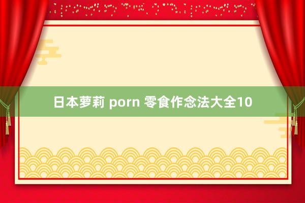 日本萝莉 porn 零食作念法大全10