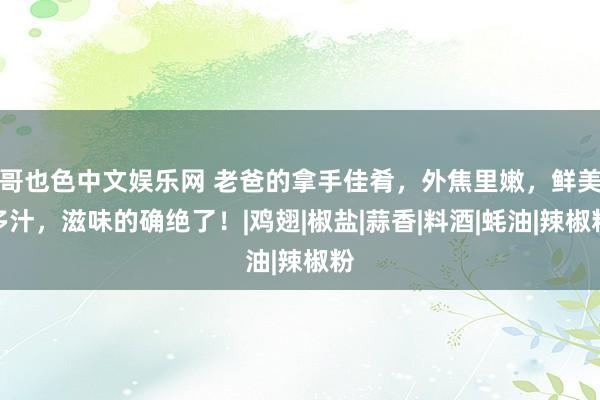 哥也色中文娱乐网 老爸的拿手佳肴，外焦里嫩，鲜美多汁，滋味的确绝了！|鸡翅|椒盐|蒜香|料酒|蚝油|辣椒粉