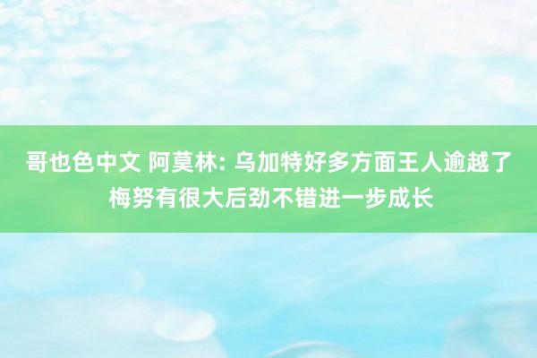 哥也色中文 阿莫林: 乌加特好多方面王人逾越了 梅努有很大后劲不错进一步成长