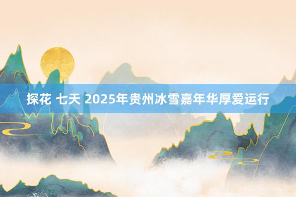 探花 七天 2025年贵州冰雪嘉年华厚爱运行