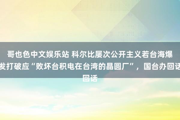 哥也色中文娱乐站 科尔比屡次公开主义若台海爆发打破应“败坏台积电在台湾的晶圆厂”，国台办回话