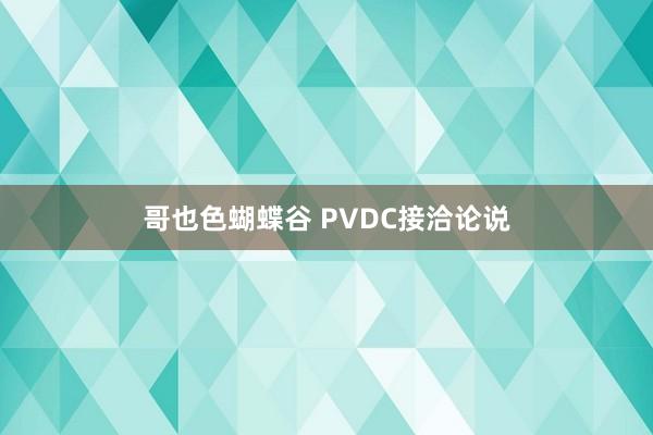 哥也色蝴蝶谷 PVDC接洽论说