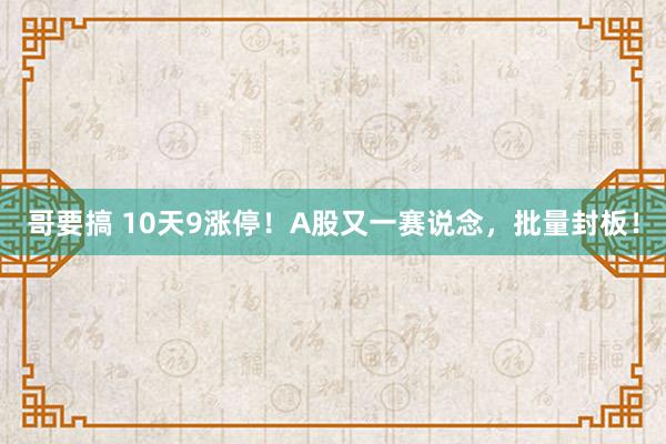 哥要搞 10天9涨停！A股又一赛说念，批量封板！